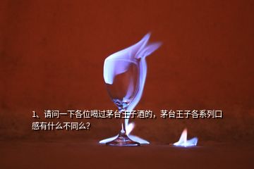 1、請(qǐng)問(wèn)一下各位喝過(guò)茅臺(tái)王子酒的，茅臺(tái)王子各系列口感有什么不同么？