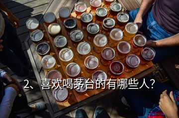 2、喜歡喝茅臺(tái)的有哪些人？