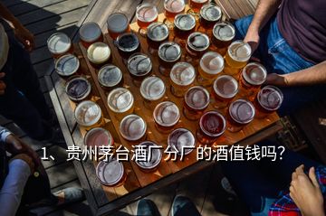 1、貴州茅臺(tái)酒廠分廠的酒值錢(qián)嗎？