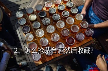 2、怎么搶茅臺(tái)酒然后收藏？