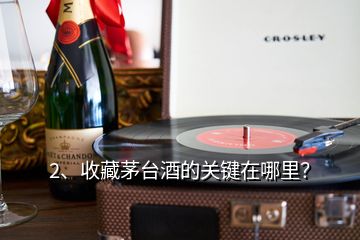 2、收藏茅臺酒的關鍵在哪里？