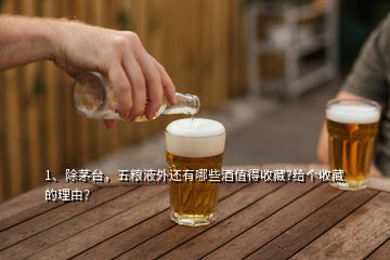 1、除茅臺，五糧液外還有哪些酒值得收藏?給個收藏的理由？