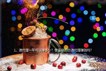 1、酒代理一年可以掙多少？做縣級(jí)的白酒代理賺錢(qián)嗎？