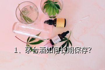 1、茅臺(tái)酒如何長(zhǎng)期保存？