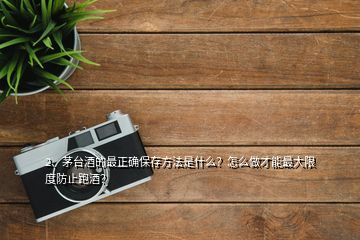 2、茅臺酒的最正確保存方法是什么？怎么做才能最大限度防止跑酒？