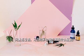 3、同是醬香酒，習酒和茅臺鎮(zhèn)的酒有什么區(qū)別？