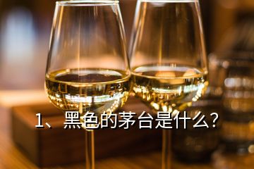 1、黑色的茅臺是什么？