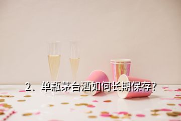 2、單瓶茅臺酒如何長期保存？