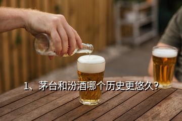 1、茅臺和汾酒哪個歷史更悠久？