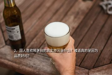 2、國人喜歡喝茅臺的真實原因是什么？難道真的是因為品質(zhì)好嗎？