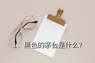 1、黑色的茅臺是什么？