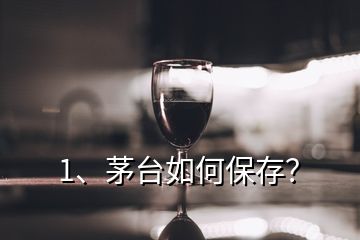 1、茅臺如何保存？