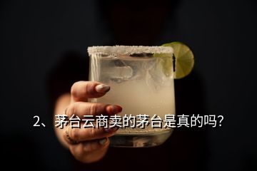 2、茅臺云商賣的茅臺是真的嗎？