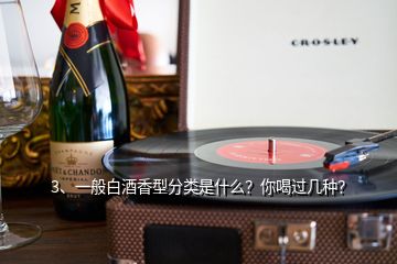 3、一般白酒香型分類是什么？你喝過幾種？