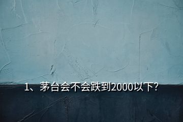 1、茅臺會不會跌到2000以下？