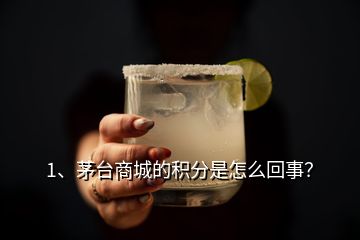 1、茅臺(tái)商城的積分是怎么回事？