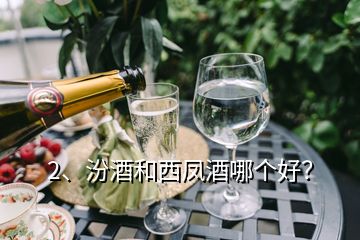 2、汾酒和西鳳酒哪個好？