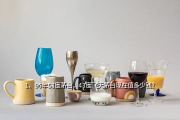 1、96年53度茅臺，43度飛天茅臺現在值多少錢？