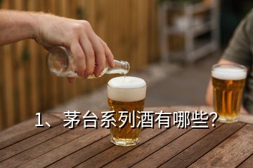 1、茅臺系列酒有哪些？