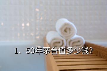 1、50年茅臺(tái)值多少錢？