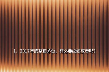 1、2017年的整箱茅臺(tái)，有必要繼續(xù)放著嗎？