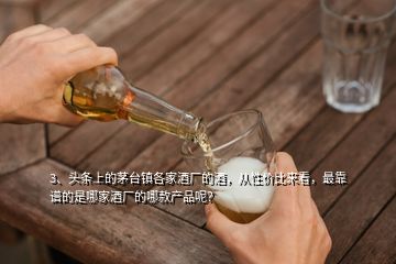 3、頭條上的茅臺鎮(zhèn)各家酒廠的酒，從性價比來看，最靠譜的是哪家酒廠的哪款產(chǎn)品呢？