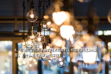 4、珍酒完全照搬茅臺的技術(shù)和原料，相距不超過200公里，為什么造不出茅臺的等級？