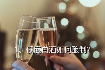 1、低度白酒如何釀制？