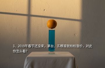 3、2019年春節(jié)還沒(méi)來(lái)，茅臺(tái)、五糧液就紛紛漲價(jià)，對(duì)此你怎么看？