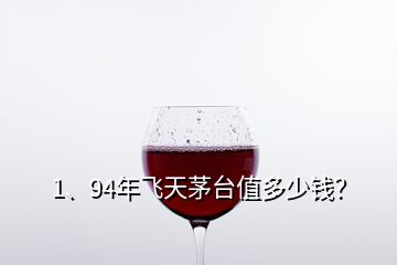 1、94年飛天茅臺(tái)值多少錢？