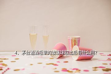 4、茅臺酒酒瓶里的玻璃球取出后有什么用？