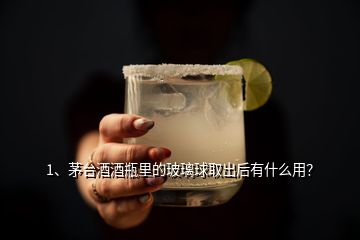 1、茅臺酒酒瓶里的玻璃球取出后有什么用？