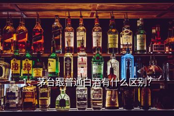 1、茅臺跟普通白酒有什么區(qū)別？