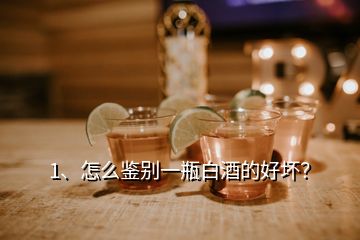 1、怎么鑒別一瓶白酒的好壞？