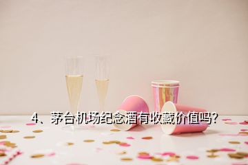 4、茅臺機場紀念酒有收藏價值嗎？