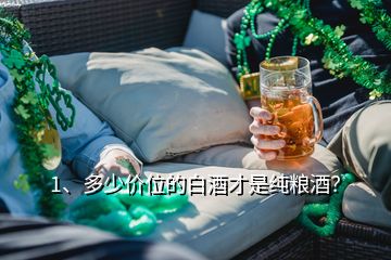 1、多少價位的白酒才是純糧酒？