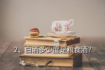 2、白酒多少度是糧食酒？