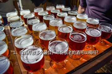 1、白酒存放多久最佳，年份很老的酒可以喝嗎？