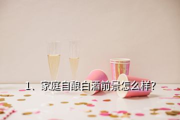 1、家庭自釀白酒前景怎么樣？