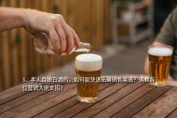 3、本人自釀白酒的，如何能快速拓展銷售渠道？請(qǐng)教各位營銷大佬支招？