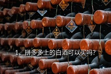 1、拼多多上的白酒可以買嗎？