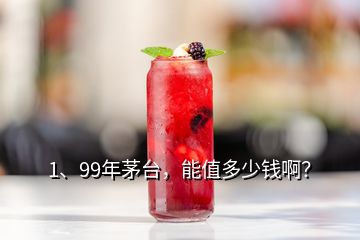 1、99年茅臺，能值多少錢??？