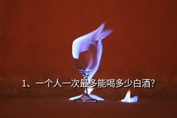 1、一個(gè)人一次最多能喝多少白酒？