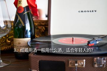 3、結(jié)婚用酒一般用什么酒，適合年輕人的？