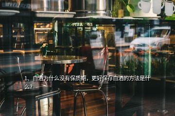 1、白酒為什么沒有保質(zhì)期，更好保存白酒的方法是什么？