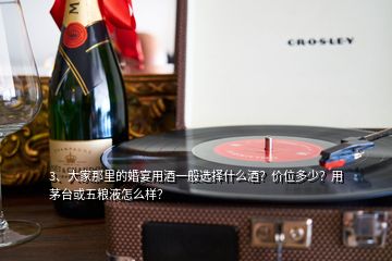 3、大家那里的婚宴用酒一般選擇什么酒？?jī)r(jià)位多少？用茅臺(tái)或五糧液怎么樣？