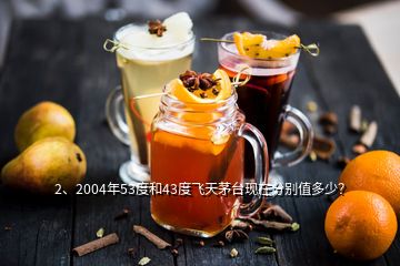 2、2004年53度和43度飛天茅臺現(xiàn)在分別值多少？