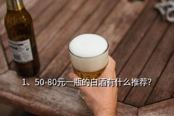 1、50-80元一瓶的白酒有什么推薦？