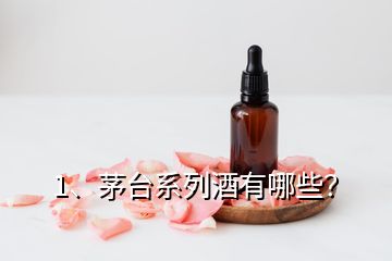 1、茅臺系列酒有哪些？