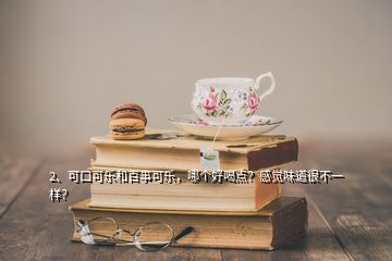 2、可口可樂和百事可樂，哪個好喝點？感覺味道很不一樣？